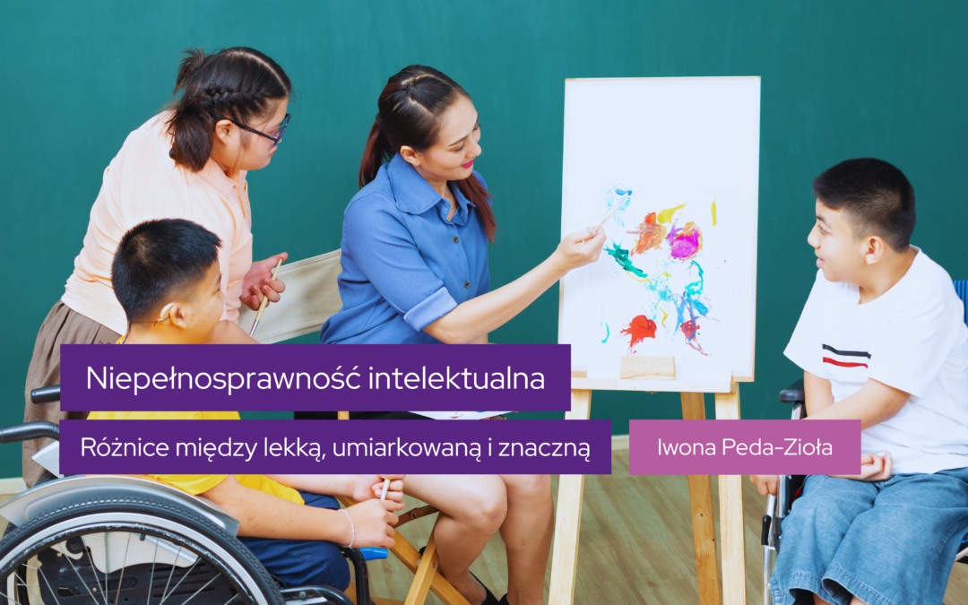 Co różni dzieci z lekką niepełnosprawnością intelektualną od tych z umiarkowaną i znaczną – i jak to wpływa na pracę z nimi?